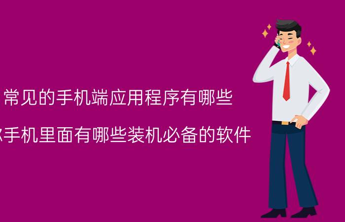 常见的手机端应用程序有哪些 你手机里面有哪些装机必备的软件？